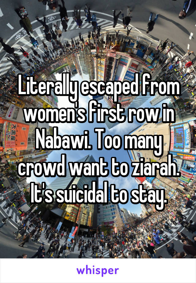 Literally escaped from women's first row in Nabawi. Too many crowd want to ziarah. It's suicidal to stay.