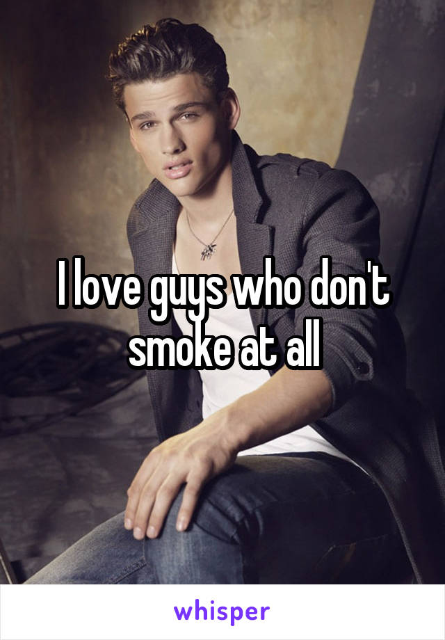 I love guys who don't smoke at all