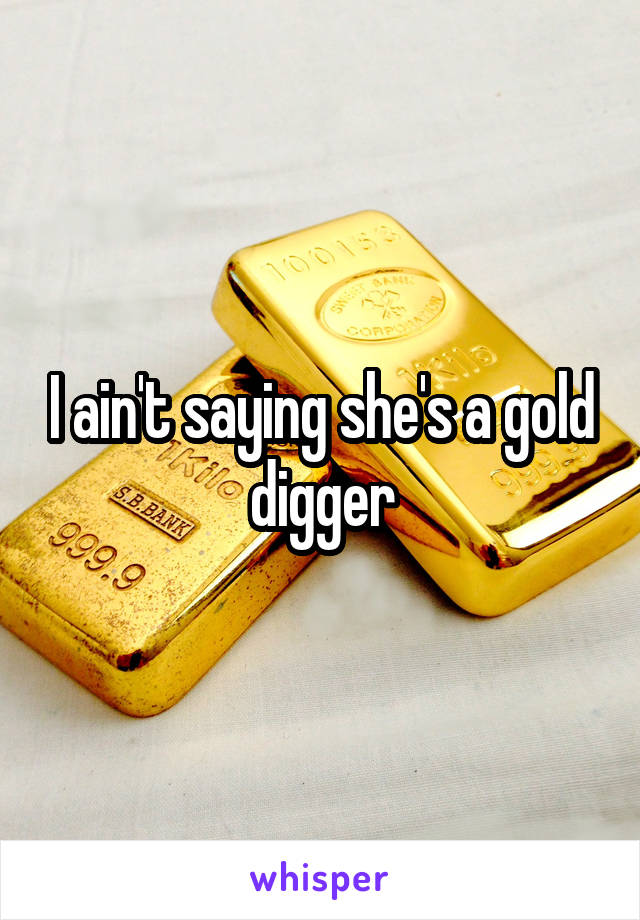 I ain't saying she's a gold digger