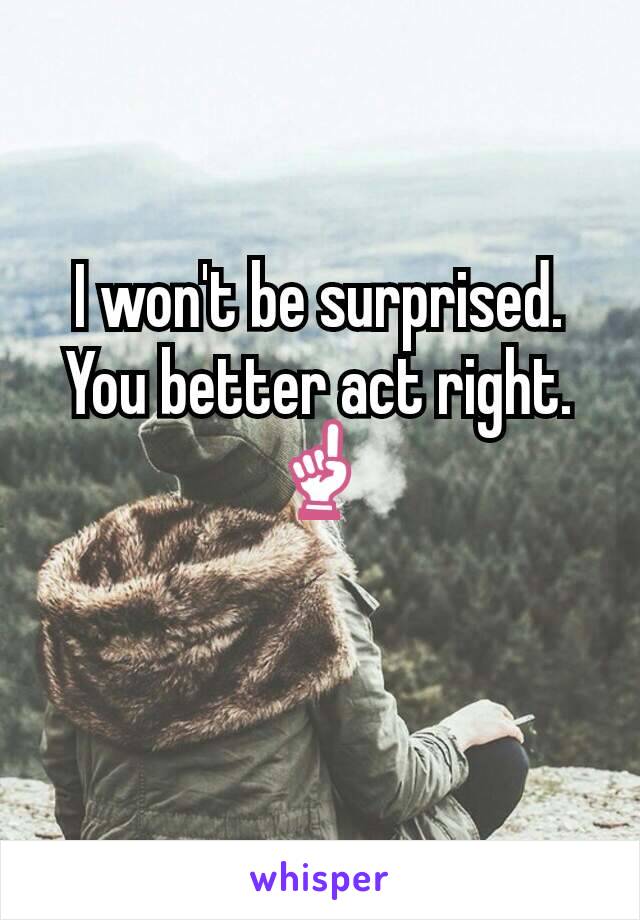 I won't be surprised.  You better act right. ☝