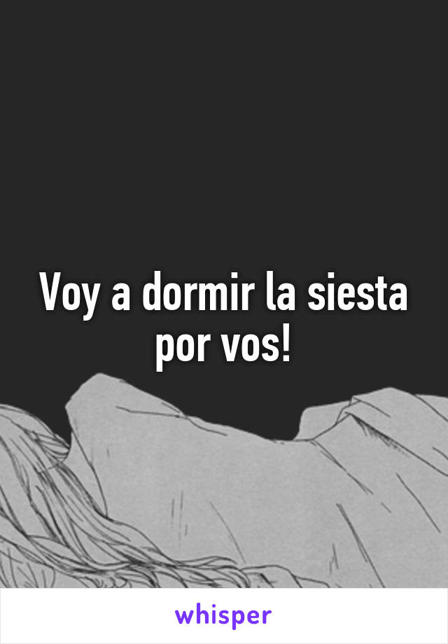 Voy a dormir la siesta por vos!