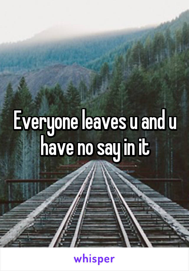 Everyone leaves u and u have no say in it