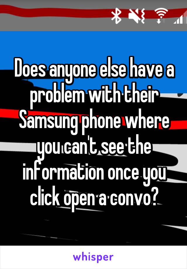 Does anyone else have a problem with their Samsung phone where you can't see the information once you click open a convo?