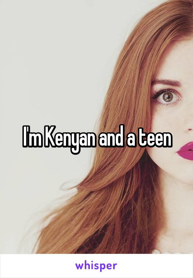 I'm Kenyan and a teen