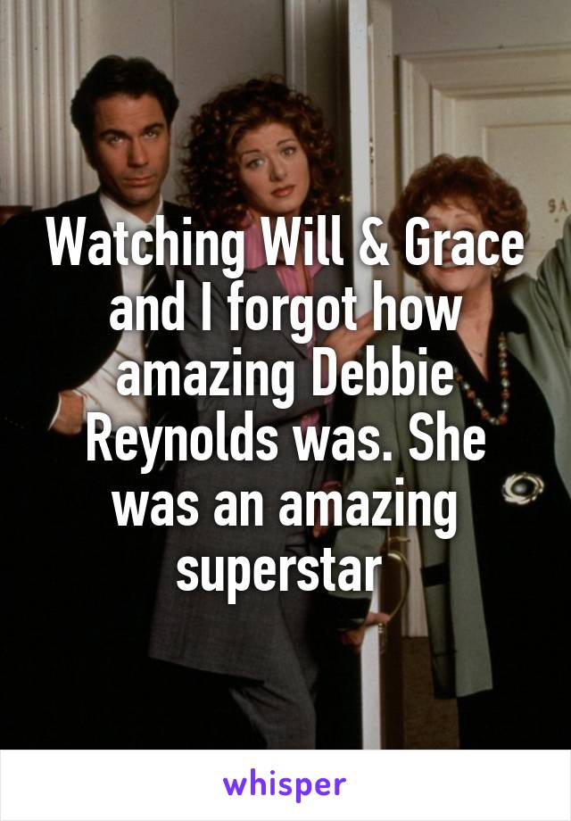 Watching Will & Grace and I forgot how amazing Debbie Reynolds was. She was an amazing superstar 