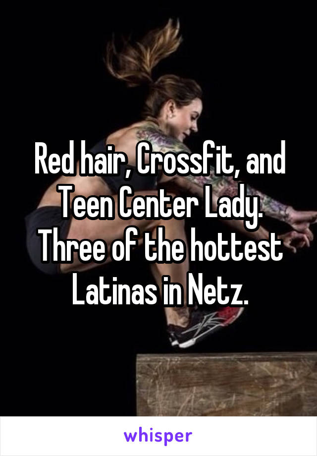 Red hair, Crossfit, and Teen Center Lady. Three of the hottest Latinas in Netz.