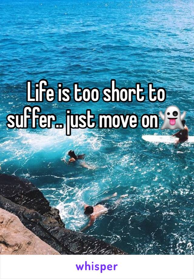 Life is too short to suffer.. just move on👻