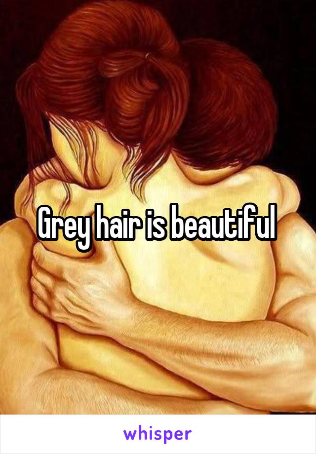 Grey hair is beautiful 