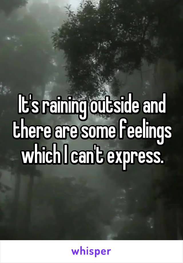 It's raining outside and there are some feelings which I can't express.