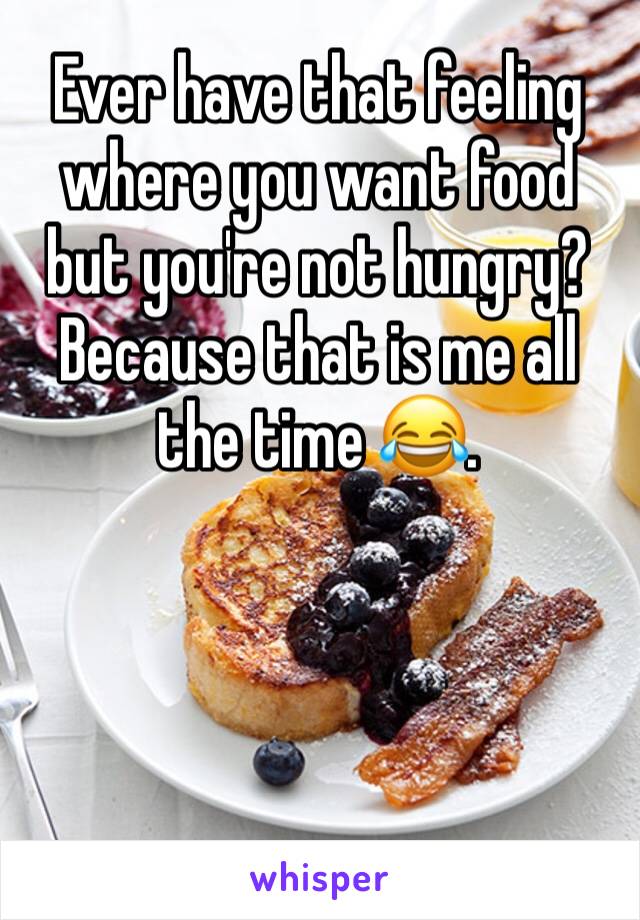 Ever have that feeling where you want food but you're not hungry? Because that is me all the time 😂. 