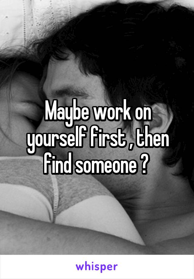 Maybe work on yourself first , then find someone ? 