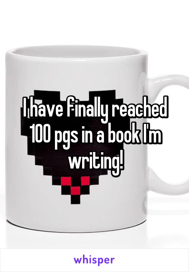 I have finally reached 100 pgs in a book I'm writing!