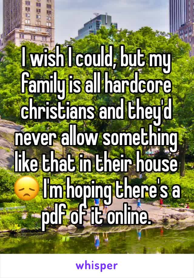 I wish I could, but my family is all hardcore christians and they'd never allow something like that in their house 😞 I'm hoping there's a pdf of it online.