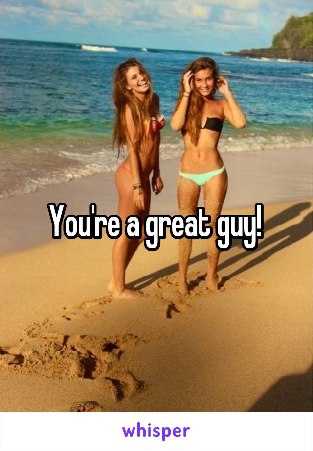 You're a great guy! 