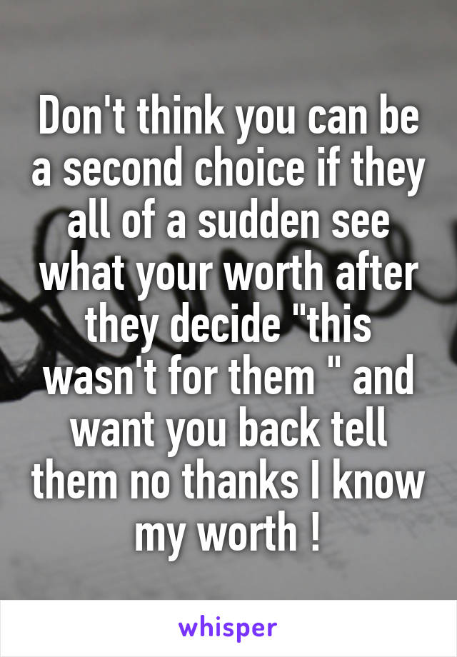 Don't think you can be a second choice if they all of a sudden see what your worth after they decide "this wasn't for them " and want you back tell them no thanks I know my worth !