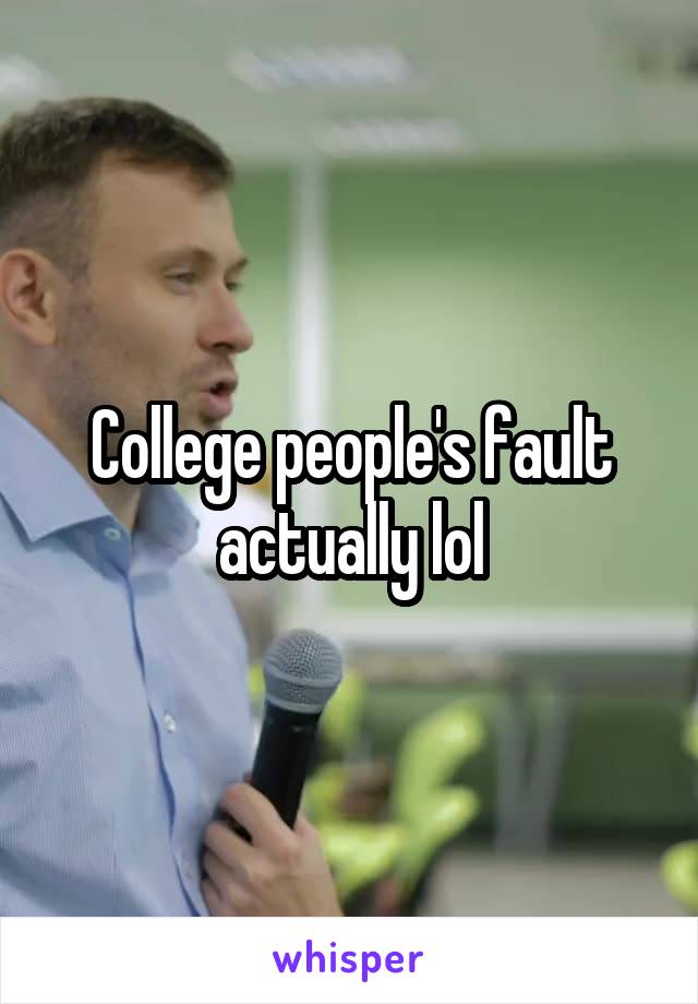 College people's fault actually lol