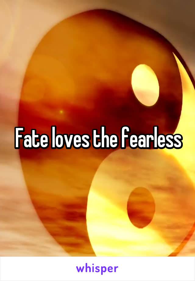 Fate loves the fearless