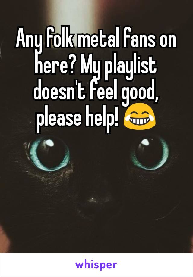 Any folk metal fans on here? My playlist doesn't feel good, please help! 😂