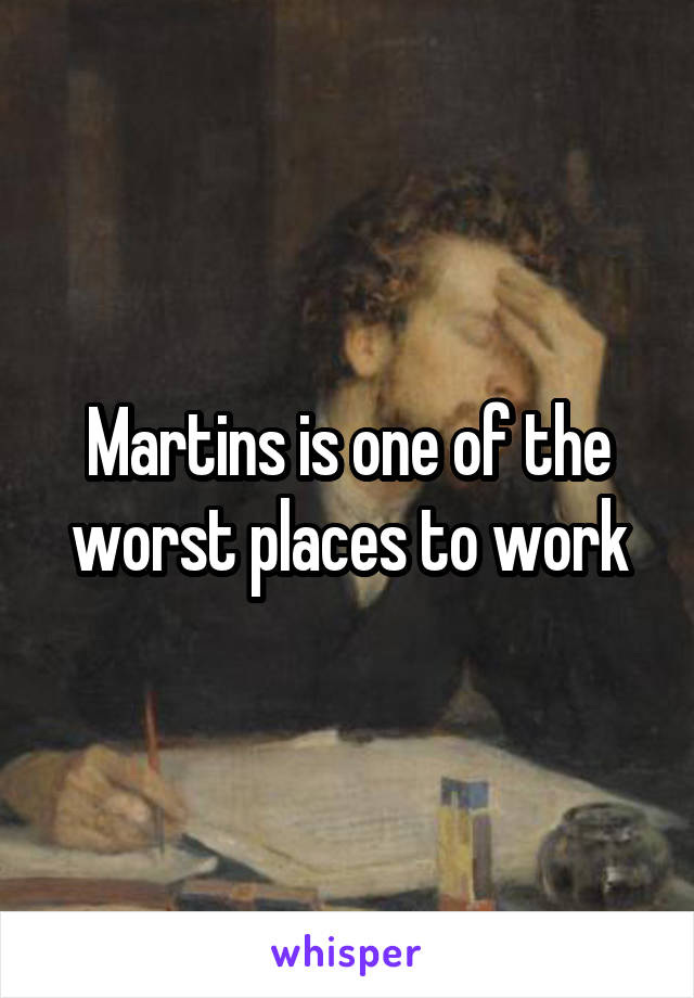  Martins is one of the worst places to work