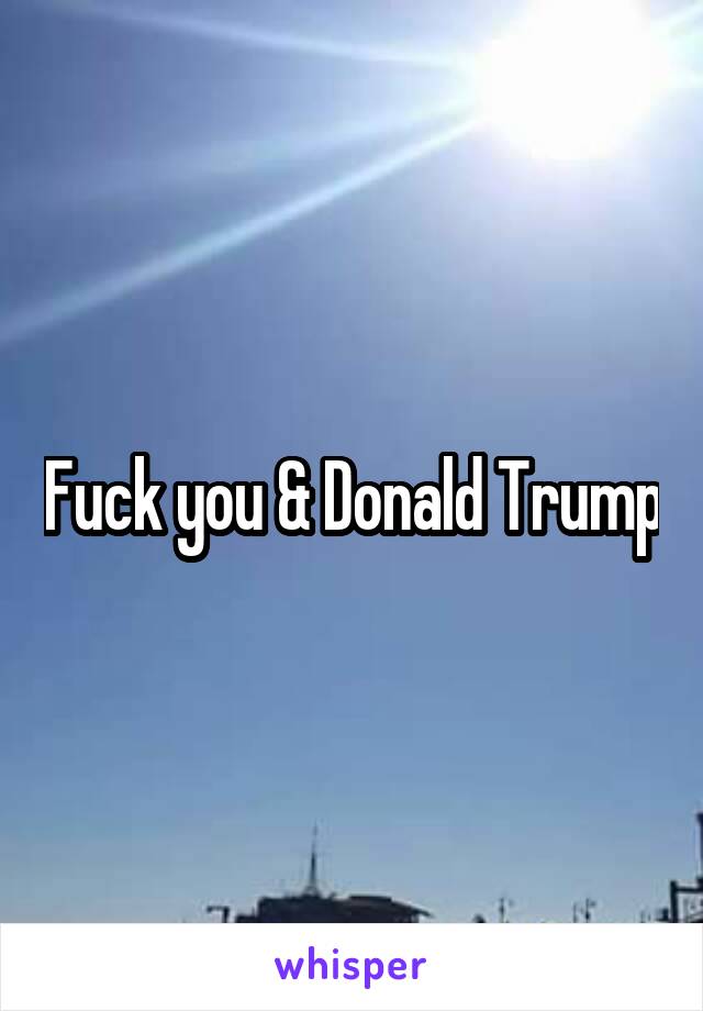 Fuck you & Donald Trump