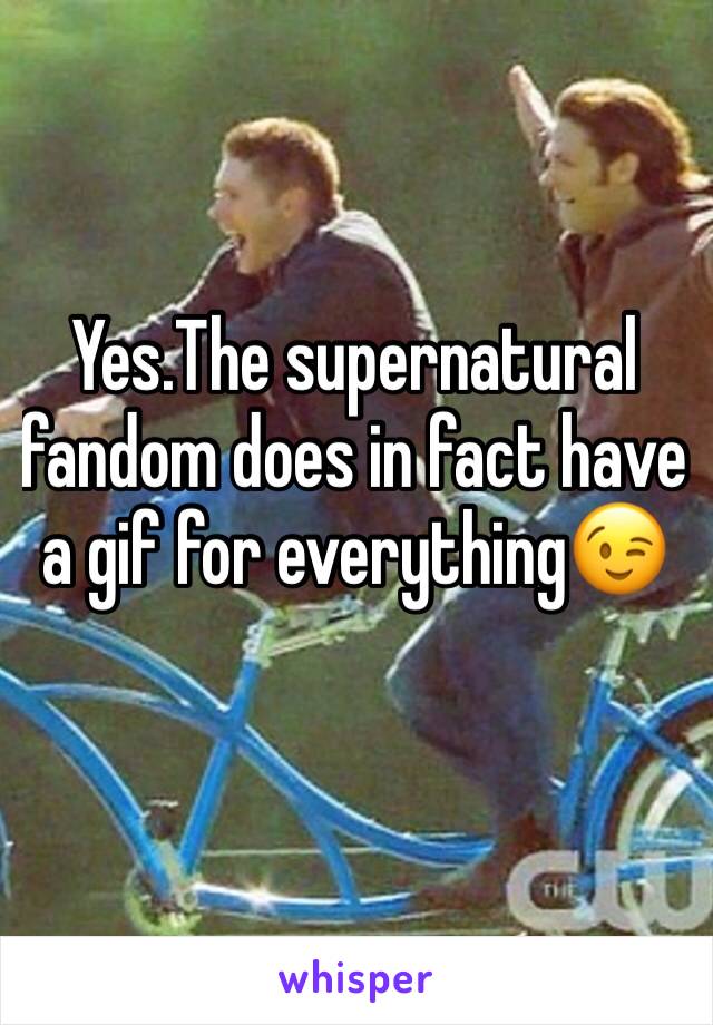 Yes.The supernatural fandom does in fact have a gif for everything😉