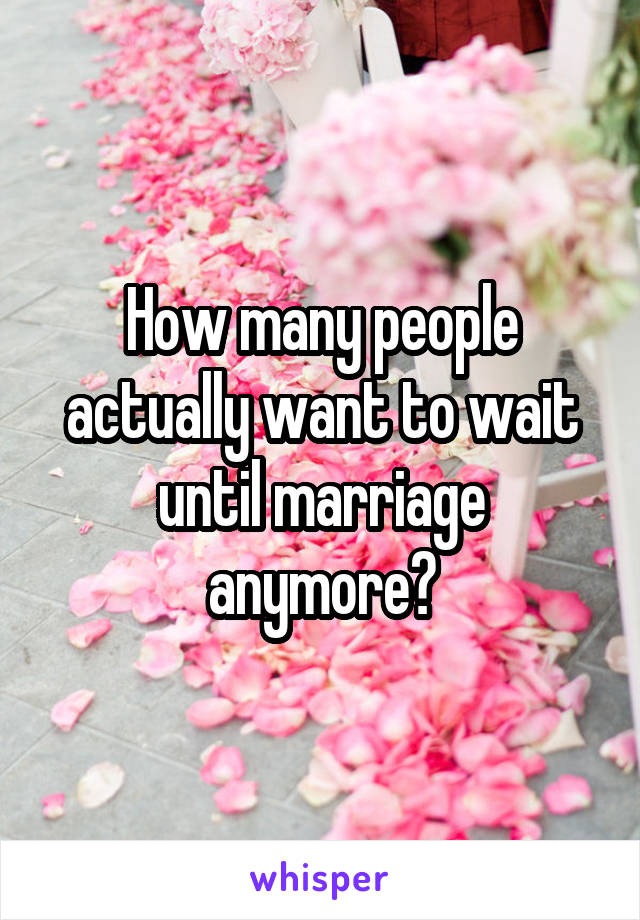 How many people actually want to wait until marriage anymore?