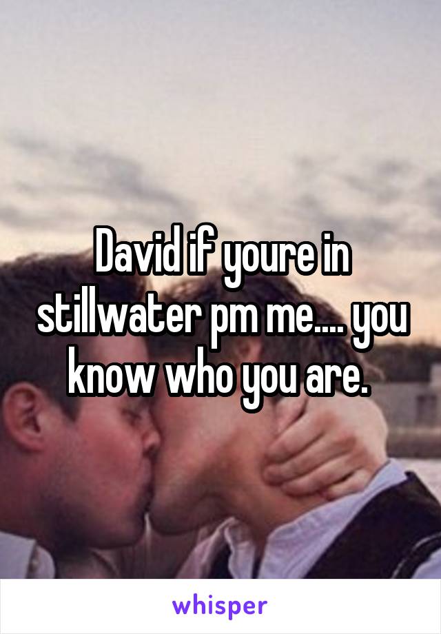 David if youre in stillwater pm me.... you know who you are. 