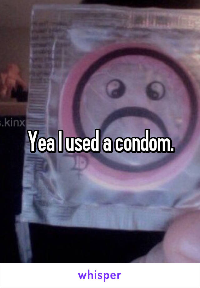 Yea I used a condom.