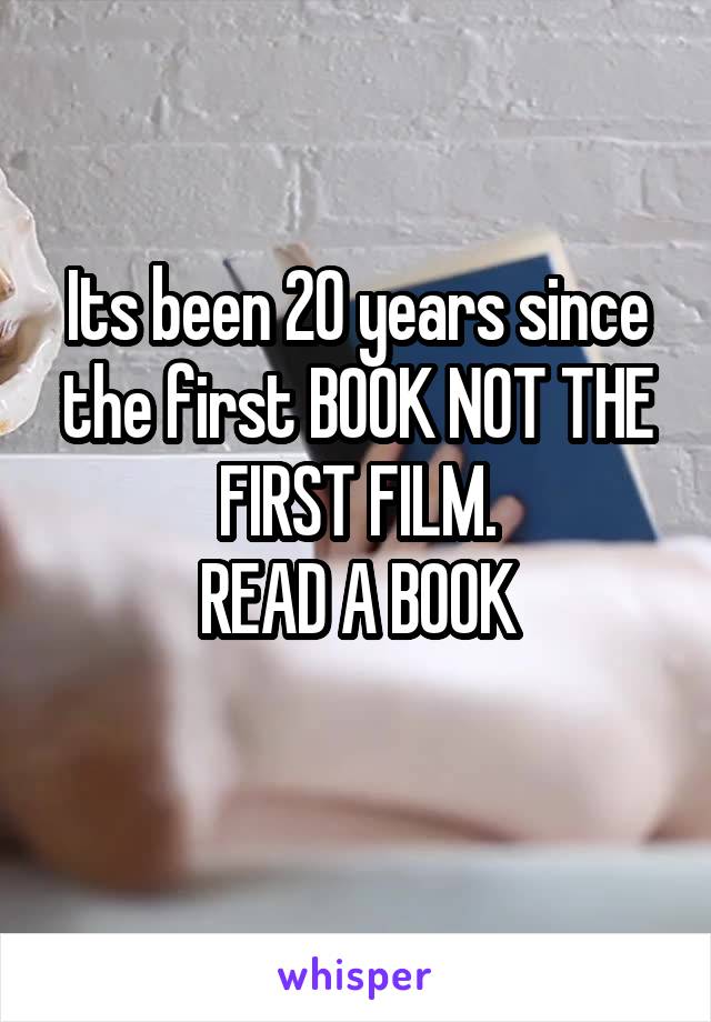 Its been 20 years since the first BOOK NOT THE FIRST FILM.
READ A BOOK
