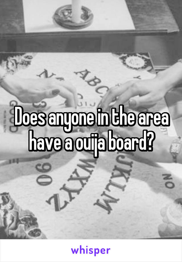 Does anyone in the area have a ouija board?