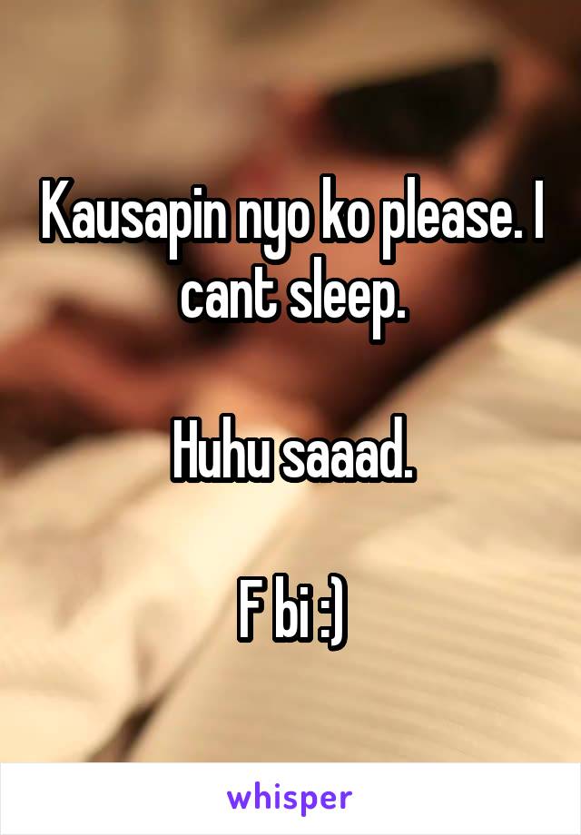 Kausapin nyo ko please. I cant sleep.

Huhu saaad.

F bi :)