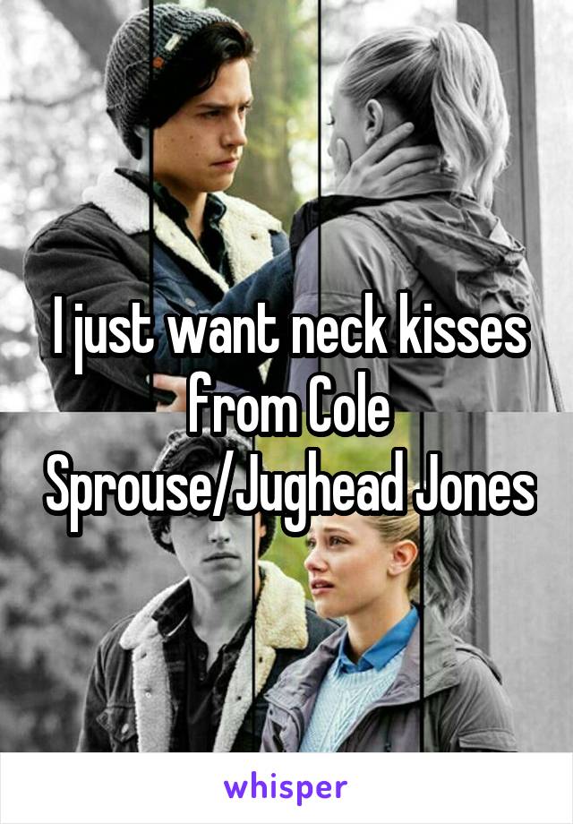 I just want neck kisses from Cole Sprouse/Jughead Jones