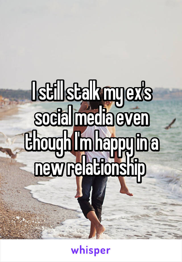 I still stalk my ex's social media even though I'm happy in a new relationship 