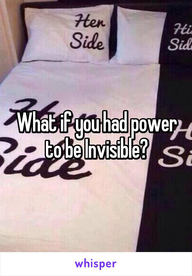 What if you had power to be Invisible?