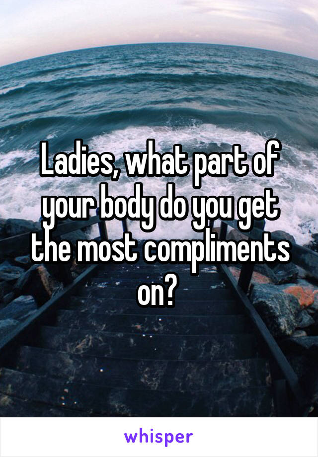 Ladies, what part of your body do you get the most compliments on? 