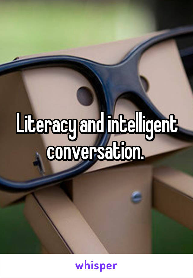 Literacy and intelligent conversation. 