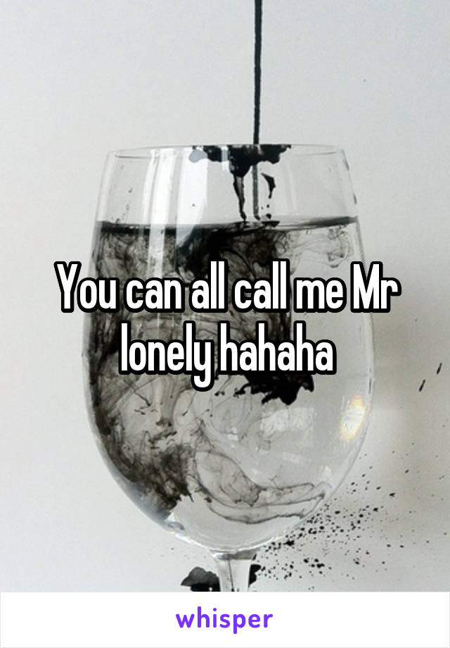 You can all call me Mr lonely hahaha