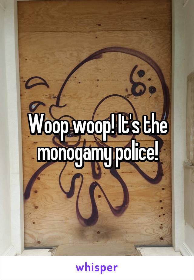 Woop woop! It's the monogamy police!