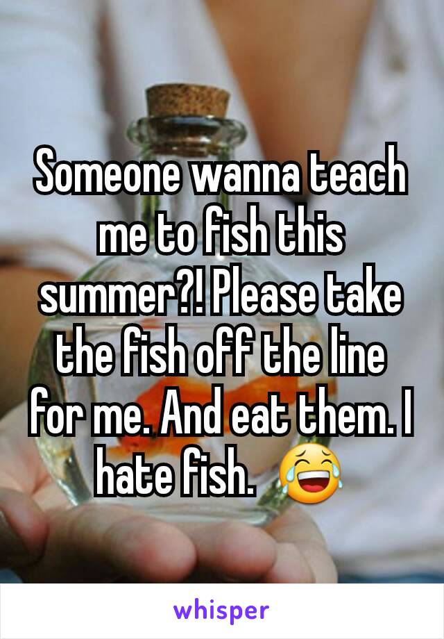 Someone wanna teach me to fish this summer?! Please take the fish off the line for me. And eat them. I hate fish.  😂