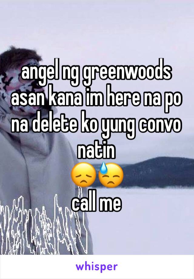 angel ng greenwoods asan kana im here na po na delete ko yung convo natin
😞😓
call me