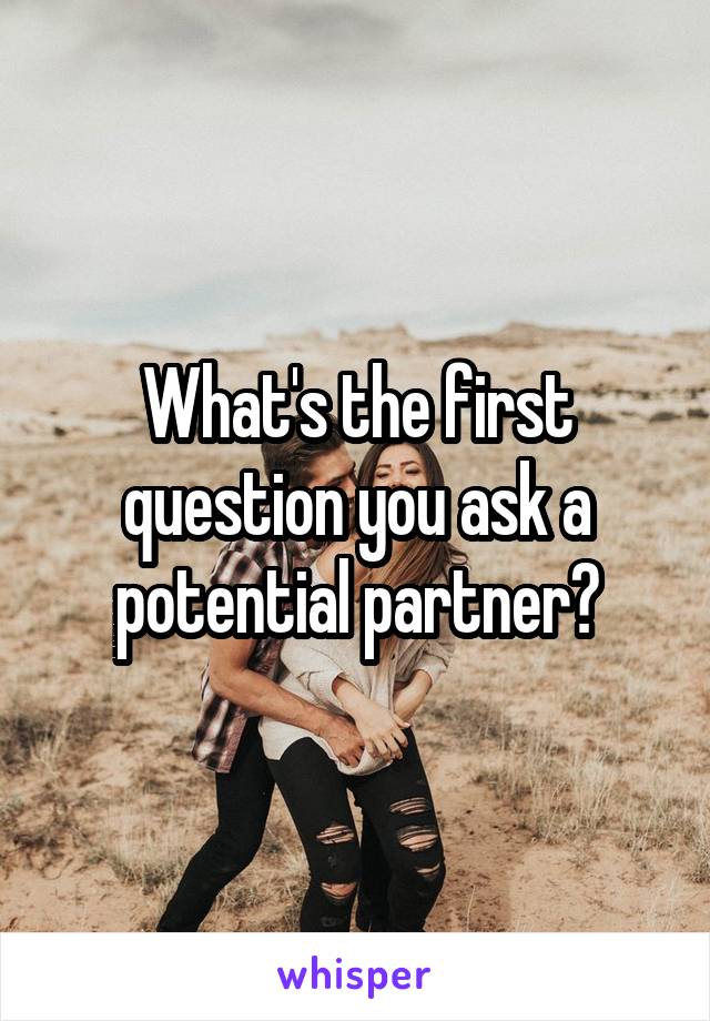 What's the first question you ask a potential partner?