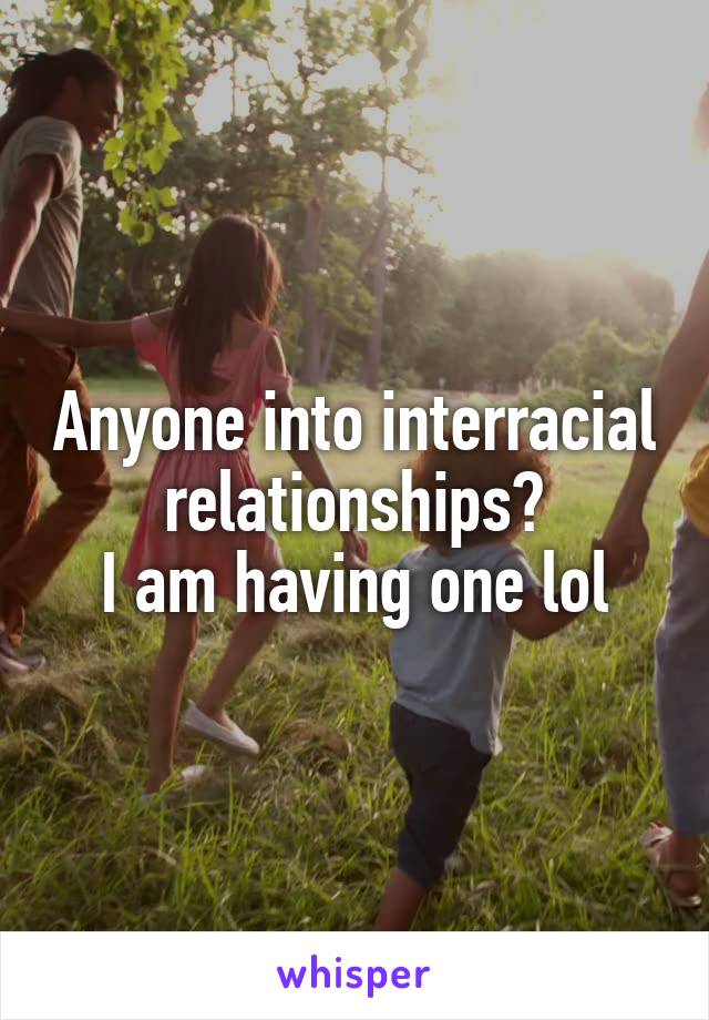 Anyone into interracial relationships?
I am having one lol