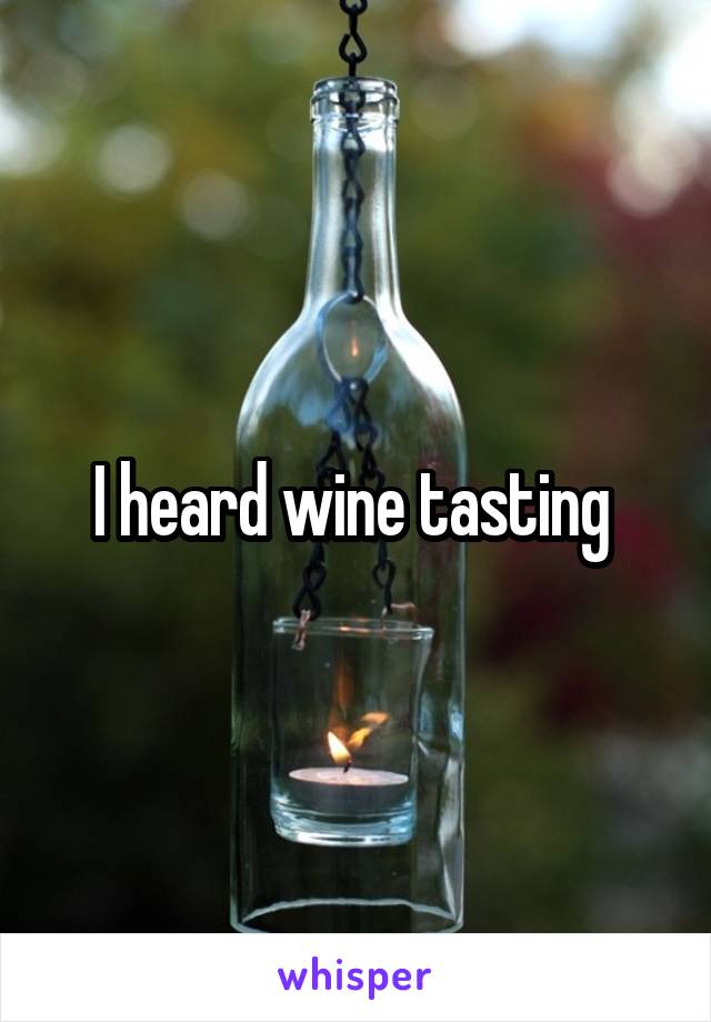 I heard wine tasting 