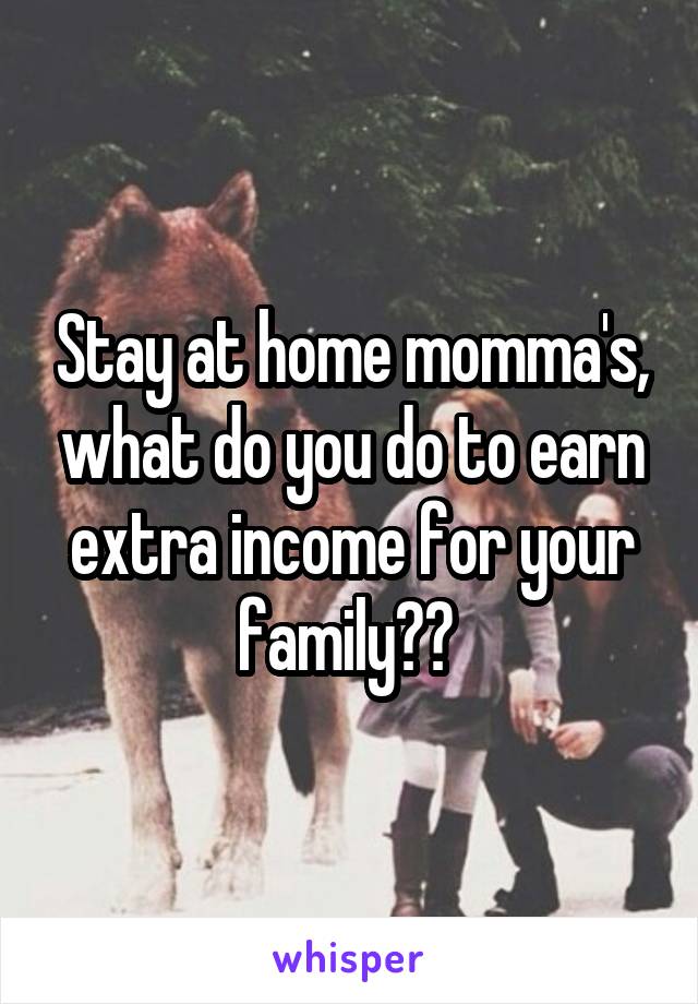 Stay at home momma's, what do you do to earn extra income for your family?? 