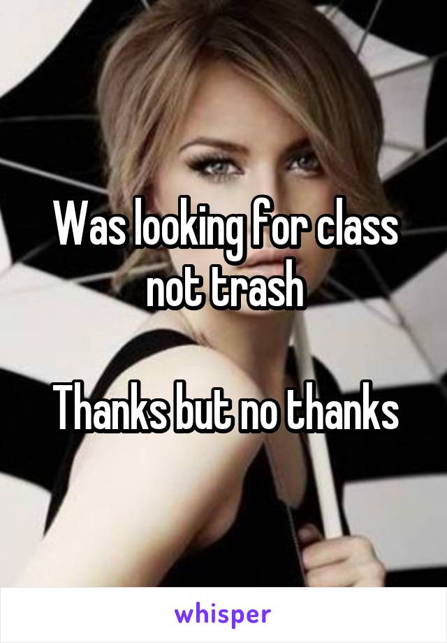 Was looking for class not trash

Thanks but no thanks