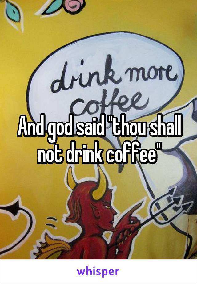 And god said "thou shall not drink coffee"