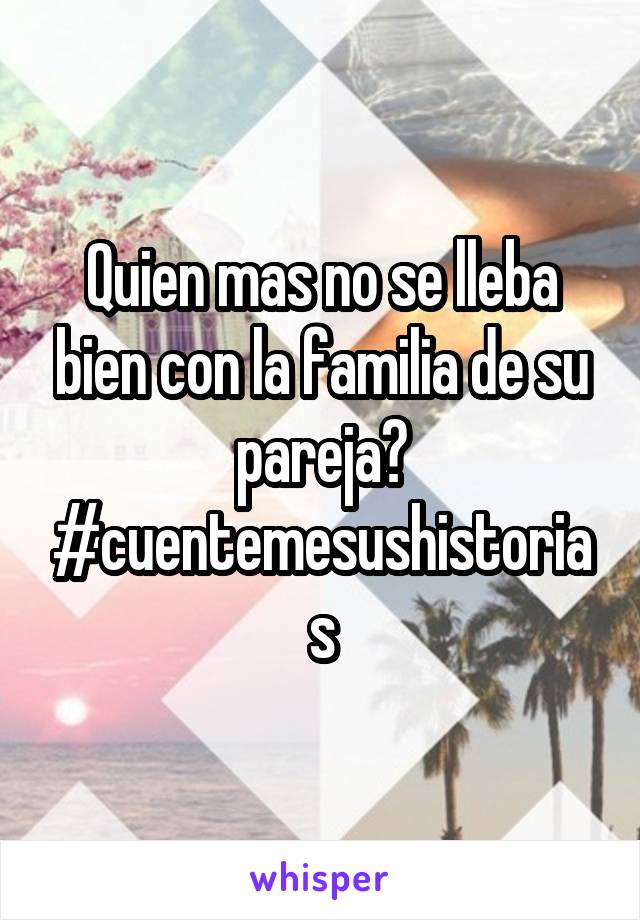 Quien mas no se lleba bien con la familia de su pareja? #cuentemesushistorias