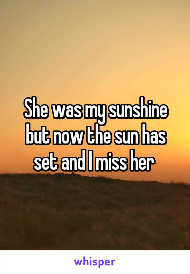 She was my sunshine but now the sun has set and I miss her 