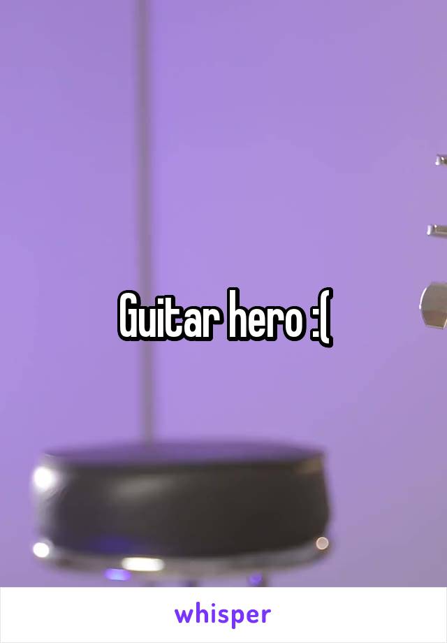 Guitar hero :(