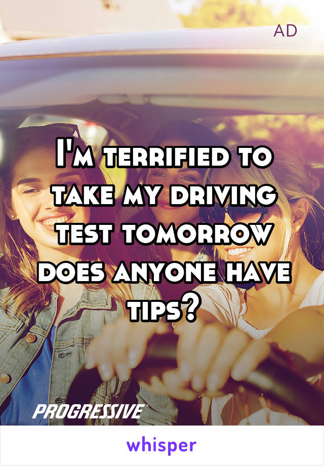 I'm terrified to take my driving test tomorrow does anyone have tips?